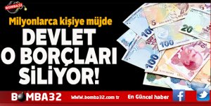 MİLYONLARCA KİŞİYE MÜJDE O BORÇLAR SİLİNİYOR İŞTE DETAYLAR