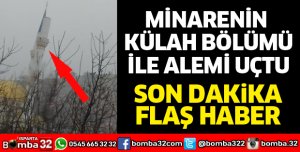 MİNARENİN KÜLAHI VE ALEMİ UÇTU