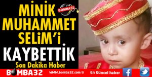 MİNİK MUHAMMET SELİM'İ KAYBETTİK