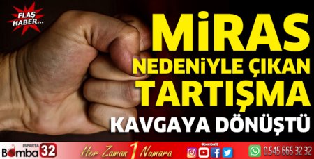 Miras nedeniyle çıkan tartışma kavgaya dönüştü 