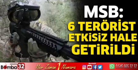 MSB: 6 terörist etkisiz hale getirildi