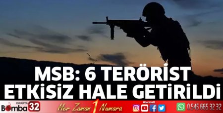 MSB: 6 terörist etkisiz hale getirildi