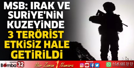 MSB: Irak ve Suriye'nin kuzeyinde 3 terörist etkisiz hale getirildi