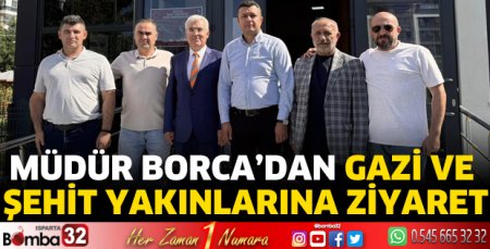 Müdür Borca’dan gazi ve şehit yakınlarına ziyaret 