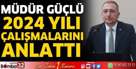Müdür Güçlü 2024 yılı çalışmalarını anlattı