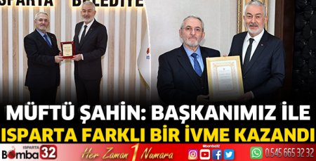 Müftü Şahin: Başkanımız ile Isparta farklı bir ivme kazandı