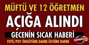 MÜFTÜ VE 12 ÖĞRETMEN AÇIĞA ALINDI