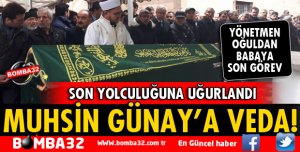 MUHSİN GÜNAY SON YOLCULUĞUNA UĞURLANDI