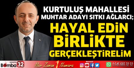 Muhtar Adayı Sıtkı Ağlarcı, “Hayal edin birlikte gerçekleştirelim” 