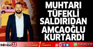 Muhtarı tüfekli saldırıdan amcaoğlu kurtardı