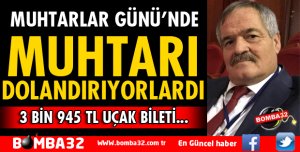 MUHTARLAR GÜNÜNDE MUHTAR AZ KALSIN DOLANDIRILIYORDU