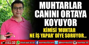 MUHTARLAR HİZMET EDERKEN CANINI ORTAYA KOYUYOR