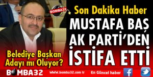 MUSTAFA BAŞ AK PARTİ'DEN İSTİFA ETTİ