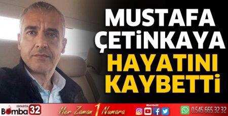 Mustafa Çetinkaya hayatını kaybetti