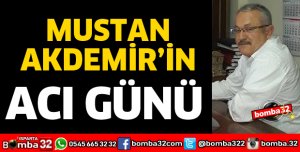 MUSTAN AKDEMİR'İN ACI GÜNÜ