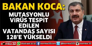 MUTASYONLU VİRÜS TESPİT EDİLEN VATANDAŞ SAYISI 128'E YÜKSELDİ