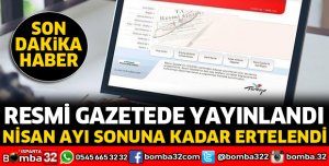 NİSAN AYI SONUNA KADAR ERTELENDİ