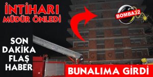 NÖBETÇİ MÜDÜR İNTİHARI ÖNLEDİ