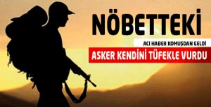 NÖBETTEKİ ASKER KENDİNİ VURDU !