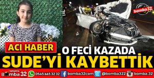 O FECİ KAZADA AĞIR YARALANAN 12 YAŞINDAKİ SUDE YAŞAMINI YİTİRDİ
