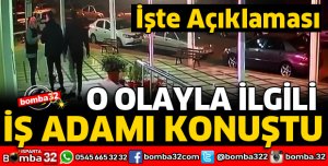 O OLAYLA İLGİLİ İŞ ADAMINDAN AÇIKLAMA