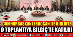 O TOPLANTIYA BİLGİÇ DE KATILDI