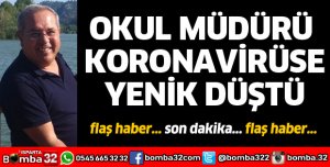 OKUL MÜDÜRÜ KORONAVİRÜSE YENİLDİ