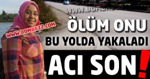 ÖLÜM ONU BU YOLDA YAKALADI