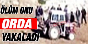 ÖLÜM ONU ORDA YAKALADI 