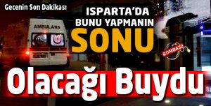 ISPARTA'DA ONU YAPINCA OLANLAR OLDU 