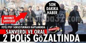 ORAL VE ŞANVERDİ GÖZALTINDA!