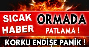 Orma'daki Patlama Korkuttu!