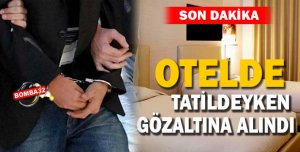 Otelde tatildeyken gözaltına alındı