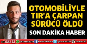 OTOMOBİLİYLE TIRA ÇARPAN SÜRÜCÜ ÖLDÜ