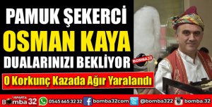 PAMUK ŞEKER SATICISI OSMAN KAYA FECİ KAZADA AĞIR YARALANDI