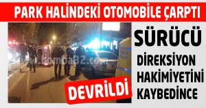 PARK HALİNDEKİ OTOMOBİLE ÇARPTI 