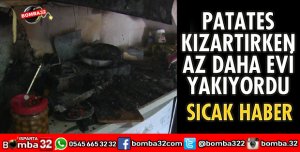 PATATES KIZARTIRKEN AZ DAHA EVİ YAKIYORDU
