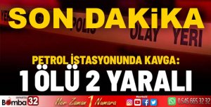 PETROL İSTASYONUNDA KAVGA 1 ÖLÜ 2 YARALI