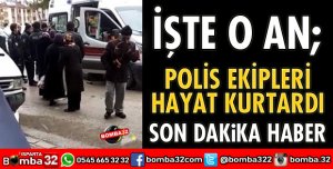 POLİS EKİPLERİ HAYAT KURTARDI