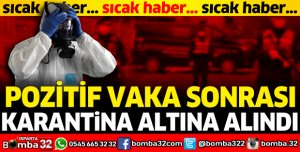 POZİTİF VAKA SONRASI KARANTİNA ALTINA ALINDI