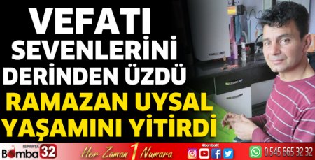 Ramazan Uysal hayatını kaybetti.