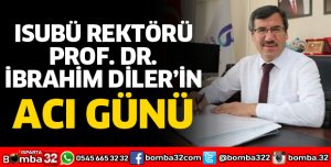 REKTÖR İBRAHİM DİLER'İN ACI GÜNÜ