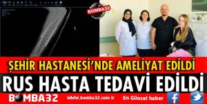 RUS HASTA ŞEHİR HASTANESİ’NDE AMELİYAT EDİLDİ