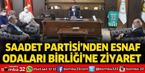 Saadet Partisi’nden Esnaf Odaları Birliği’ne ziyaret 