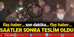 SAATLER SONRA TESLİM OLDU