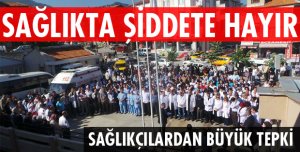 SAĞLIK ÇALIŞANLARI ŞİDDETİ PROTESTO ETTİ