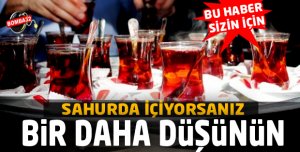 SAHURDA İÇİYORSANIZ BİR DAHA DÜŞÜNÜN 
