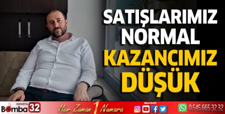 Satışlarımız normal, kazancımız düşük