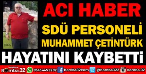 SDÜ PERSONELİ MUHAMMET ÇETİNTÜRK HAYATINI KAYBETTİ