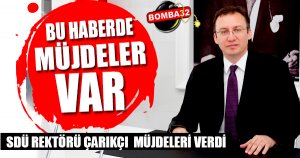 SDÜ REKTÖRÜ İLKER HÜSEYİN ÇARIKÇI'DAN  MÜJDELER VAR...